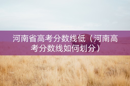 河南省高考分数线低(河南高考分数线如何划分) 河南省高考分数线低(河南高考分数线如何划分)
