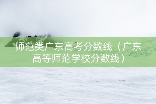 师范类广东高考分数线(广东高等师范学校分数线) 师范类广东高考分数线(广东高等师范学校分数线)
