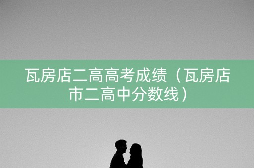 瓦房店二高高考成绩(瓦房店市二高中分数线) 瓦房店二高高考成绩(瓦房店市二高中分数线)