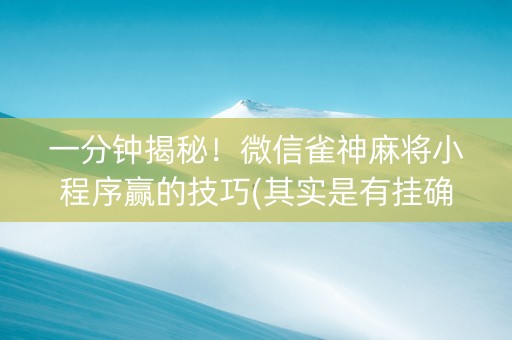 一分钟揭秘！微信雀神麻将小程序赢的技巧(其实是有挂确实有挂)