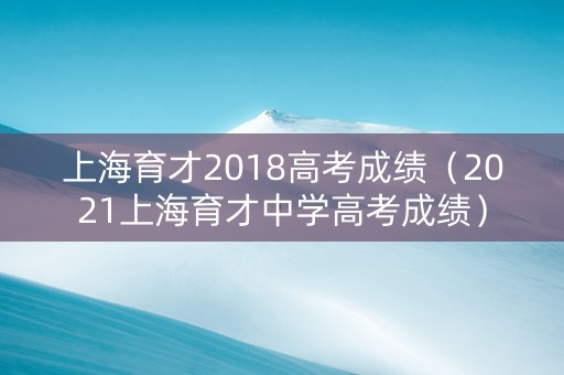 上海育才2018高考成绩（2021上海育才中学高考成绩）