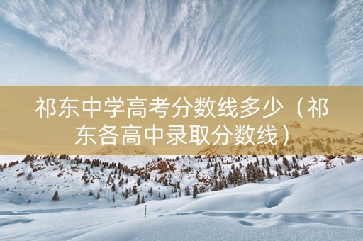 祁东中学高考分数线多少(祁东各高中录取分数线) 祁东中学高考分数线多少(祁东各高中录取分数线)