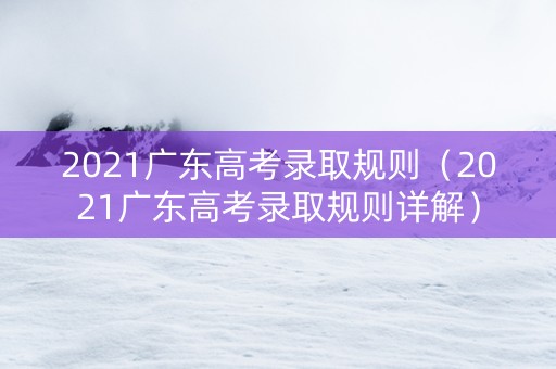 2021广东高考录取规则(2021广东高考录取规则详解) 2021广东高考录取规则(2021广东高考录取规则详解)