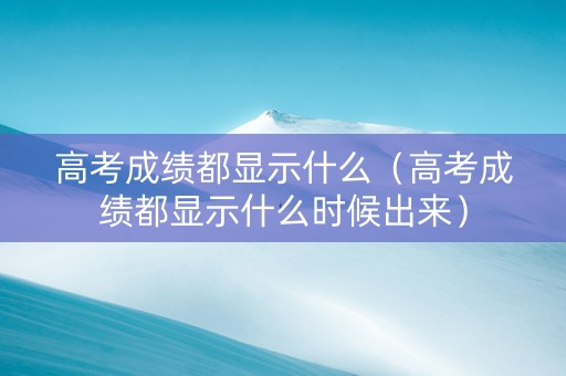 高考成绩都显示什么(高考成绩都显示什么时候出来) 高考成绩都显示什么(高考成绩都显示什么时候出来)