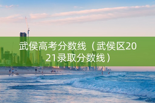武侯高考分数线(武侯区2021录取分数线) 武侯高考分数线(武侯区2021录取分数线)