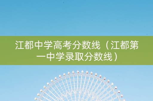 江都中学高考分数线(江都第一中学录取分数线) 江都中学高考分数线(江都第一中学录取分数线)