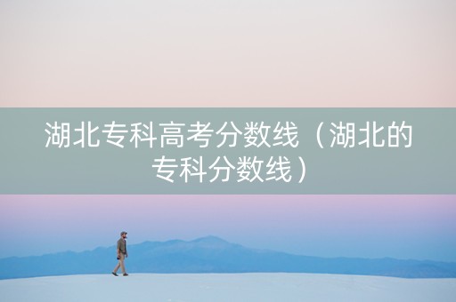 湖北专科高考分数线(湖北的专科分数线) 湖北专科高考分数线(湖北的专科分数线)