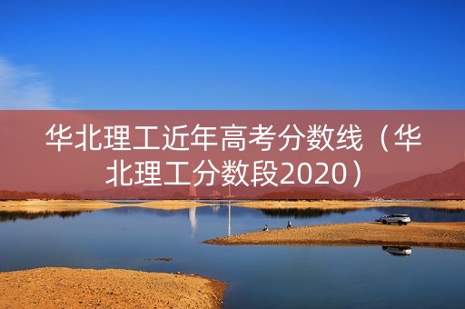 华北理工近年高考分数线(华北理工分数段2020) 华北理工近年高考分数线(华北理工分数段2020)
