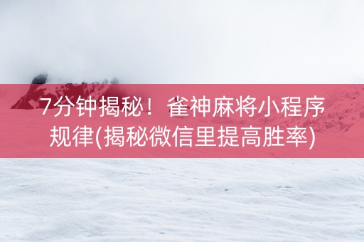 7分钟揭秘！雀神麻将小程序规律(揭秘微信里提高胜率)