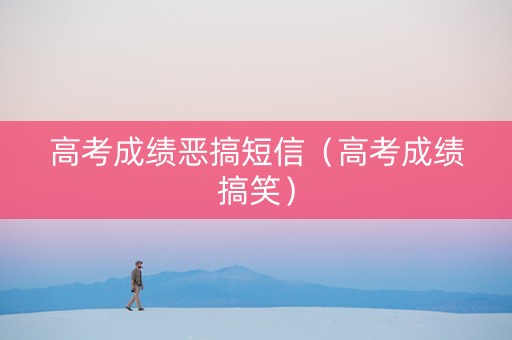 高考成绩恶搞短信(高考成绩搞笑) 高考成绩恶搞短信(高考成绩搞笑)