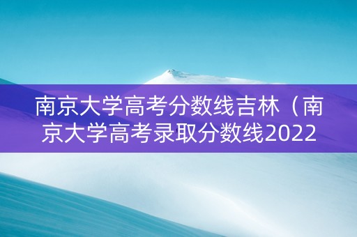 南京大学高考分数线吉林(南京大学高考录取分数线2022) 南京大学高考分数线吉林(南京大学高考录取分数线2022)