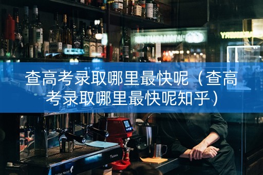 查高考录取哪里最快呢(查高考录取哪里最快呢知乎) 查高考录取哪里最快呢(查高考录取哪里最快呢知乎)
