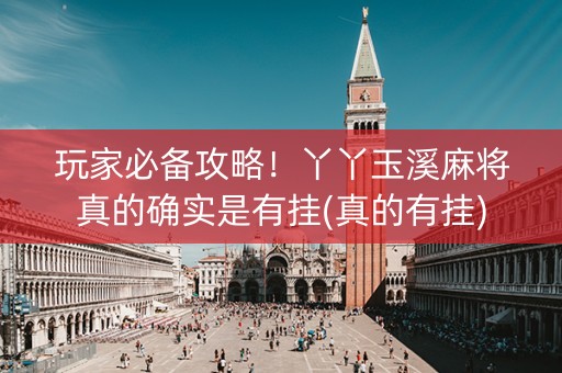 玩家必备攻略！丫丫玉溪麻将真的确实是有挂(真的有挂)