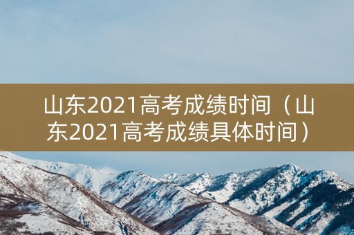 山东2021高考成绩时间(山东2021高考成绩具体时间) 山东2021高考成绩时间(山东2021高考成绩具体时间)