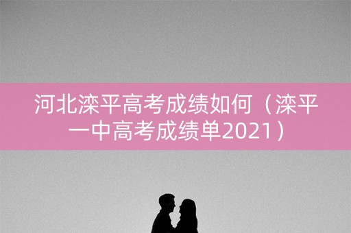 河北滦平高考成绩如何(滦平一中高考成绩单2021) 河北滦平高考成绩如何(滦平一中高考成绩单2021)