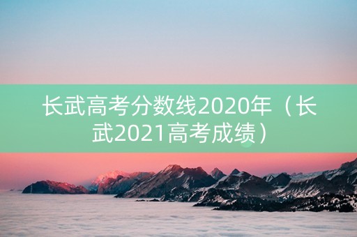 长武高考分数线2020年(长武2021高考成绩) 长武高考分数线2020年(长武2021高考成绩)