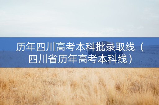 历年四川高考本科批录取线(四川省历年高考本科线) 历年四川高考本科批录取线(四川省历年高考本科线)