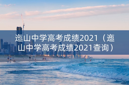 迤山中学高考成绩2021(迤山中学高考成绩2021查询) 迤山中学高考成绩2021(迤山中学高考成绩2021查询)