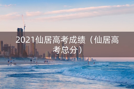 2021仙居高考成绩（仙居高考总分）