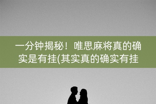 一分钟揭秘！唯思麻将真的确实是有挂(其实真的确实有挂)