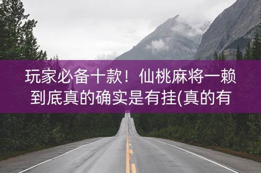 玩家必备十款！仙桃麻将一赖到底真的确实是有挂(真的有挂)