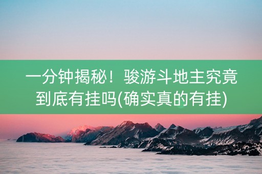 一分钟揭秘！骏游斗地主究竟到底有挂吗(确实真的有挂)