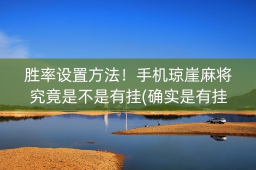胜率设置方法！手机琼崖麻将究竟是不是有挂(确实是有挂)