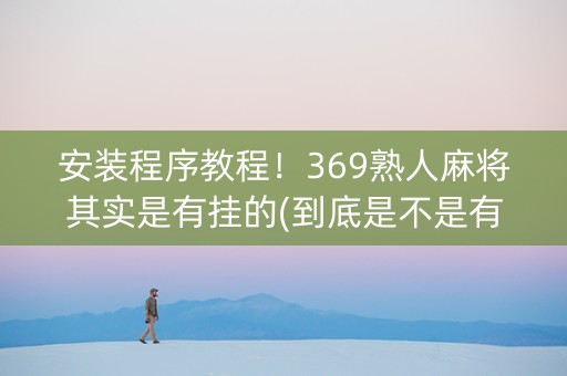 安装程序教程！369熟人麻将其实是有挂的(到底是不是有挂)