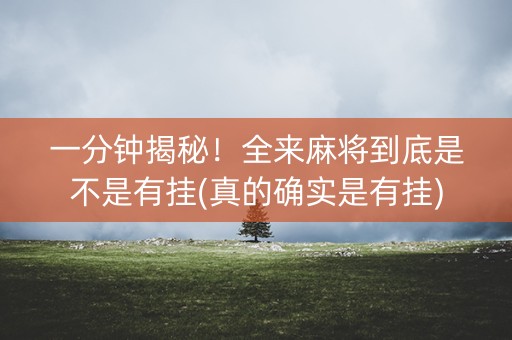 一分钟揭秘！全来麻将到底是不是有挂(真的确实是有挂)