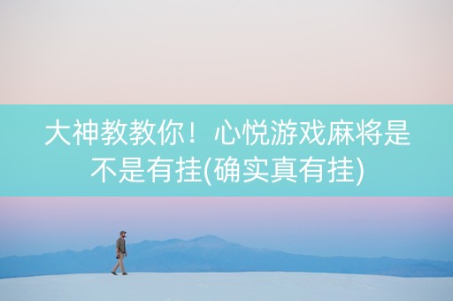 大神教教你！心悦游戏麻将是不是有挂(确实真有挂)