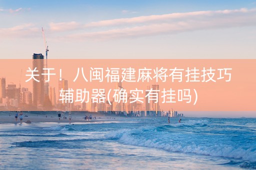 关于！八闽福建麻将有挂技巧辅助器(确实有挂吗)