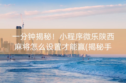 一分钟揭秘！小程序微乐陕西麻将怎么设置才能赢(揭秘手机上提高胜率)