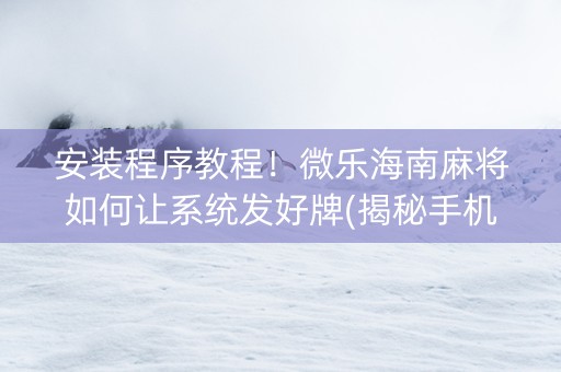 安装程序教程！微乐海南麻将如何让系统发好牌(揭秘手机上插件下载)