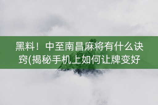 黑料！中至南昌麻将有什么诀窍(揭秘手机上如何让牌变好)