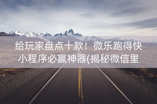 给玩家盘点十款！微乐跑得快小程序必赢神器(揭秘微信里专用神器下载)