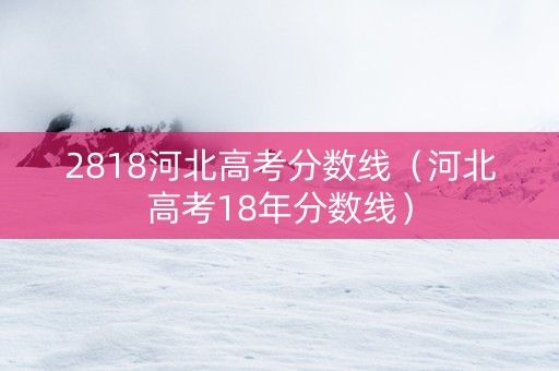 2818河北高考分数线（河北高考18年分数线）