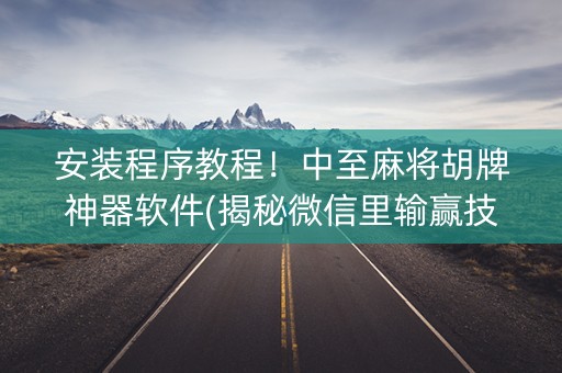 安装程序教程！中至麻将胡牌神器软件(揭秘微信里输赢技巧)
