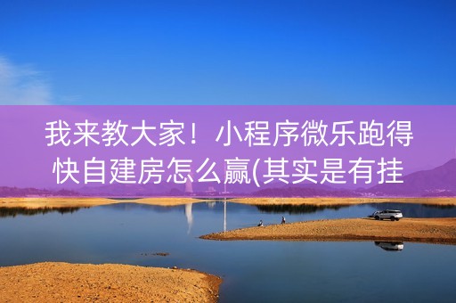 我来教大家！小程序微乐跑得快自建房怎么赢(其实是有挂确实有挂)