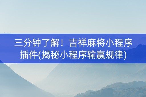 三分钟了解！吉祥麻将小程序插件(揭秘小程序输赢规律)
