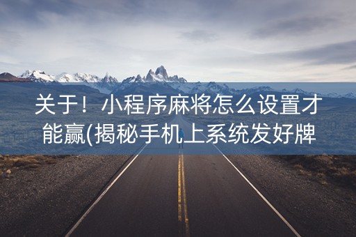关于！小程序麻将怎么设置才能赢(揭秘手机上系统发好牌)