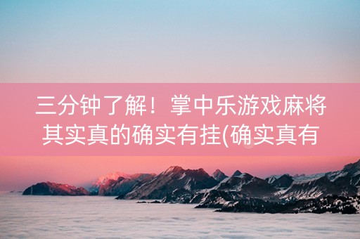 三分钟了解！掌中乐游戏麻将其实真的确实有挂(确实真有挂)