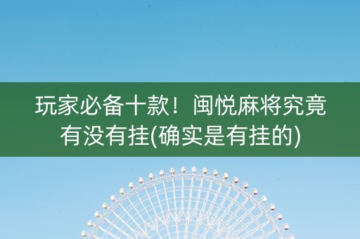 玩家必备十款！闽悦麻将究竟有没有挂(确实是有挂的)