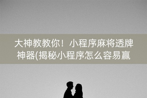 大神教教你！小程序麻将透牌神器(揭秘小程序怎么容易赢)