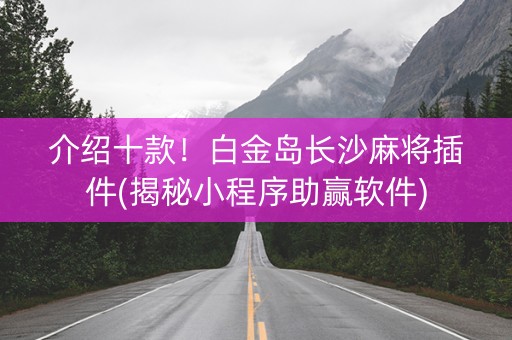 介绍十款！白金岛长沙麻将插件(揭秘小程序助赢软件)