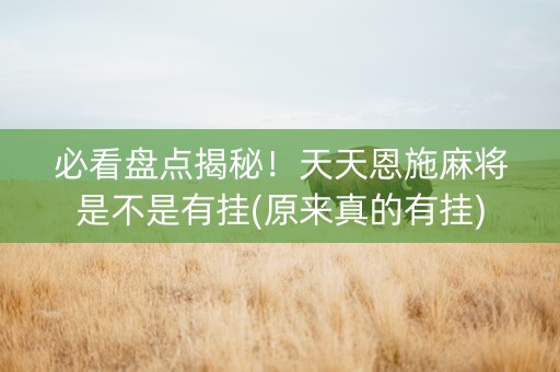 必看盘点揭秘！天天恩施麻将是不是有挂(原来真的有挂)