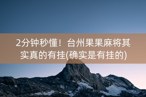 2分钟秒懂！台州果果麻将其实真的有挂(确实是有挂的)