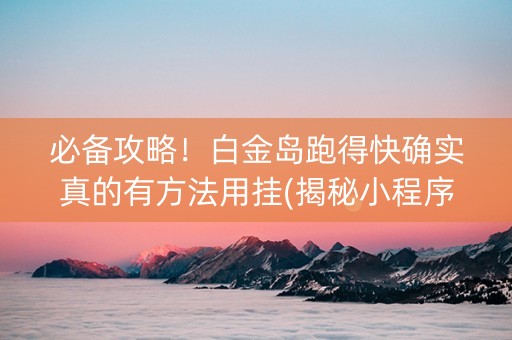 必备攻略！白金岛跑得快确实真的有方法用挂(揭秘小程序自建房怎么赢)