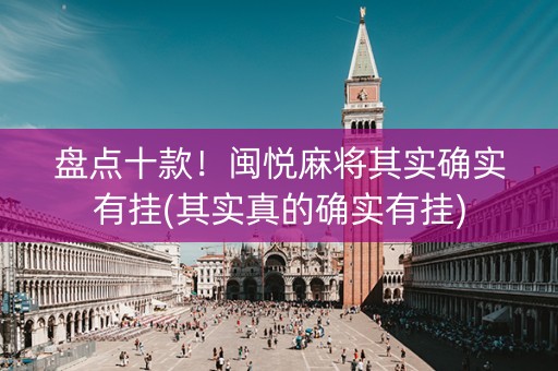 盘点十款！闽悦麻将其实确实有挂(其实真的确实有挂)