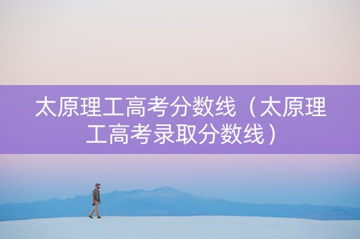 太原理工高考分数线（太原理工高考录取分数线）