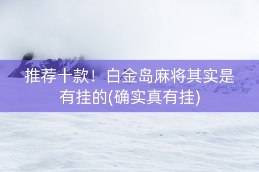 推荐十款！白金岛麻将其实是有挂的(确实真有挂)